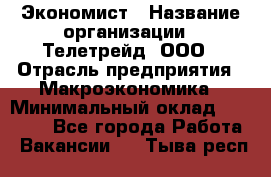 Экономист › Название организации ­ Телетрейд, ООО › Отрасль предприятия ­ Макроэкономика › Минимальный оклад ­ 60 000 - Все города Работа » Вакансии   . Тыва респ.